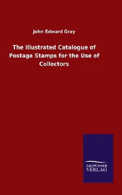 The Illustrated Catalogue of Postage Stamps for the Use of Collectors by John Edward Gray