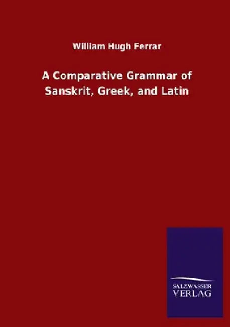 A Comparative Grammar of Sanskrit, Greek, and Latin by William Hugh Ferrar