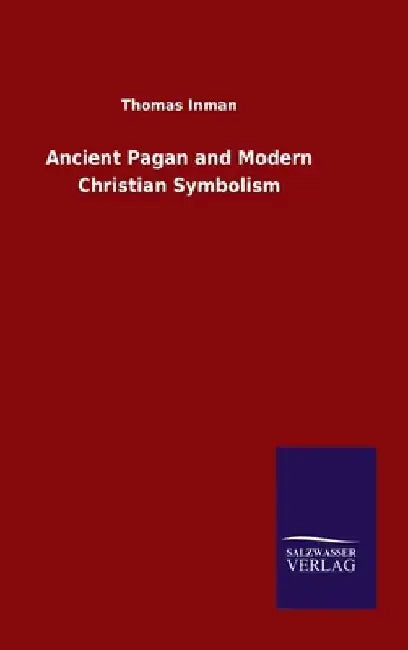 Ancient Pagan and Modern Christian Symbolism by Thomas Inman