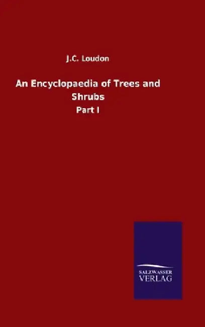 An Encyclopaedia of Trees and Shrubs: Part I by J. C. Loudon