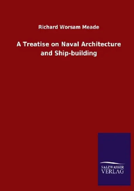 A Treatise on Naval Architecture and Ship-building by Richard Worsam Meade