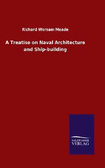 A Treatise on Naval Architecture and Ship-building by Richard Worsam Meade