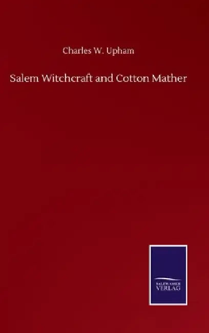 Salem Witchcraft and Cotton Mather by Charles W. Upham
