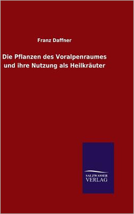 Die Pflanzen des Voralpenraumes und ihre Nutzung als Heilkräuter by Franz Daffner