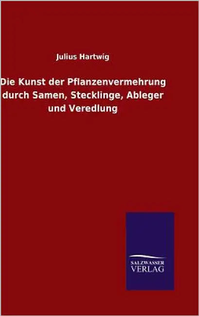 Die Kunst der Pflanzenvermehrung durch Samen, Stecklinge, Ableger und Veredlung by Hartwig, Julius