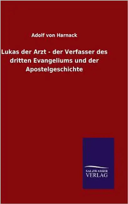 Lukas der Arzt - der Verfasser des dritten Evangeliums und der Apostelgeschichte by Harnack, Adolf Von