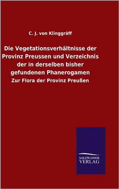 Die Vegetationsverhältnisse der Provinz Preussen und Verzeichnis der in derselben bisher gefundenen Phanerogamen by C J Von Klinggräff