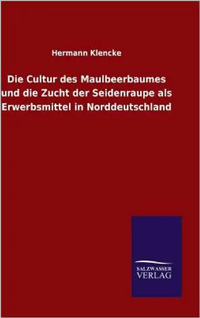 Die Cultur des Maulbeerbaumes und die Zucht der Seidenraupe als Erwerbsmittel in Norddeutschland by Klencke, Hermann
