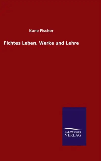Fichtes Leben, Werke und Lehre by Kuno Fischer