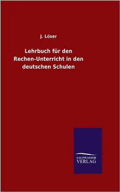 Lehrbuch für den Rechen-Unterricht in den deutschen Schulen by Löser, J.