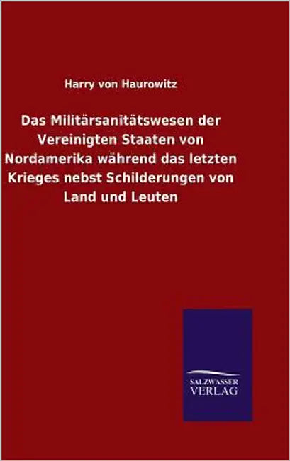 Das Militärsanitätswesen der Vereinigten Staaten von Nordamerika während das letzten Krieges nebst Schilderungen von Land und Leuten by Haurowitz, Harry Von