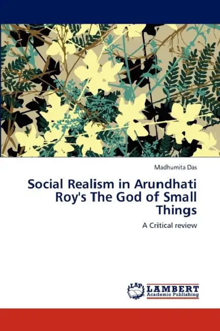 Social Realism in Arundhati Roy's the God of Small Things by Madhumita Das
