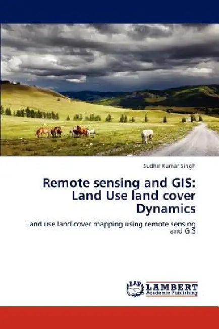 Remote sensing and GIS: Land Use land cover Dynamics by Sudhir Kumar Singh