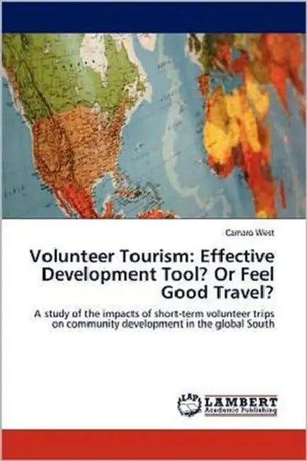 Volunteer Tourism: Effective Development Tool? Or Feel Good Travel? by Camaro West