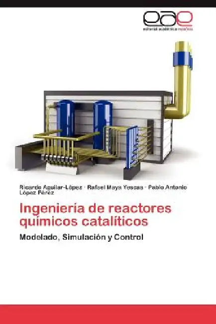 Ingeniería de reactores químicos catalíticos by Aguilar-López Ricardo, Maya Yescas Rafael, López Pérez Pablo Antonio