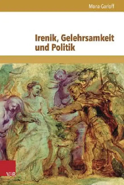 Irenik, Gelehrsamkeit Und Politik: Jean Hotman Und Der Europaische Religionskonflikt Um 1600 by Mona Garloff