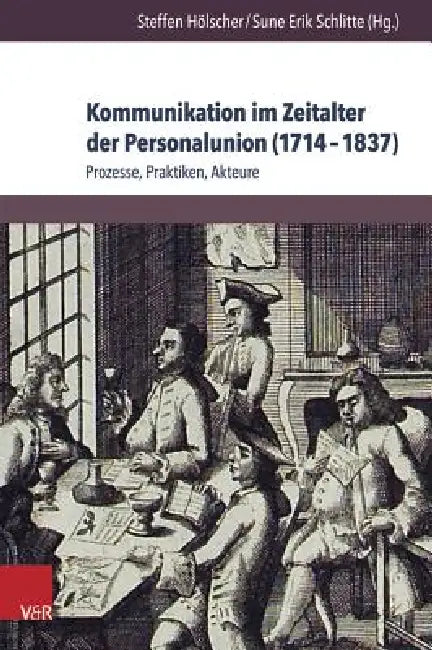 Kommunikation Im Zeitalter Der Personalunion (1714-1837): Prozesse, Praktiken, Akteure by Steffen Holscher, Sune Erik Schlitte