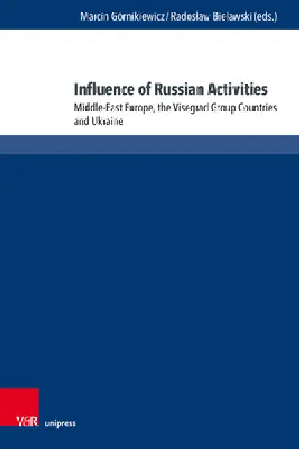 Influence of Russian Activities: Middle-East Europe, the Visegrad Group Countries and Ukraine by Marcin Gornikiewicz, Radoslaw Bielawski