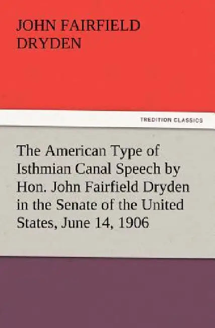 The American Type of Isthmian Canal Speech by Hon. John Fairfield Dryden in the Senate of the United States, June 14, 1906 by John F. (John Fairfield) Dryden