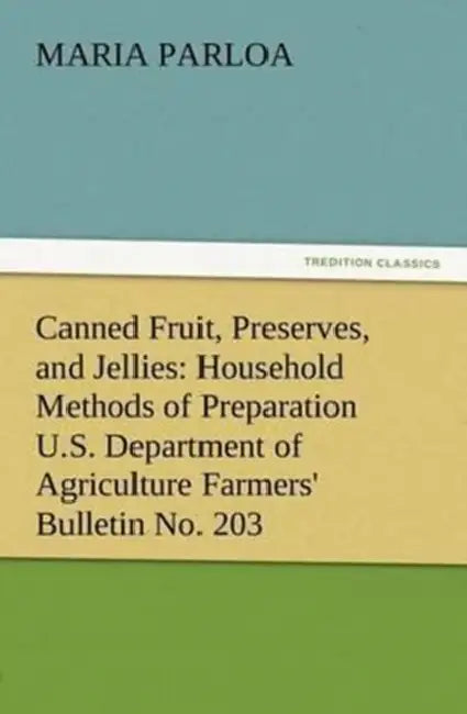 Canned Fruit, Preserves, and Jellies: Household Methods of Preparation U.S. Department of Agriculture Farmers' Bulletin No. 203 by Maria Parloa