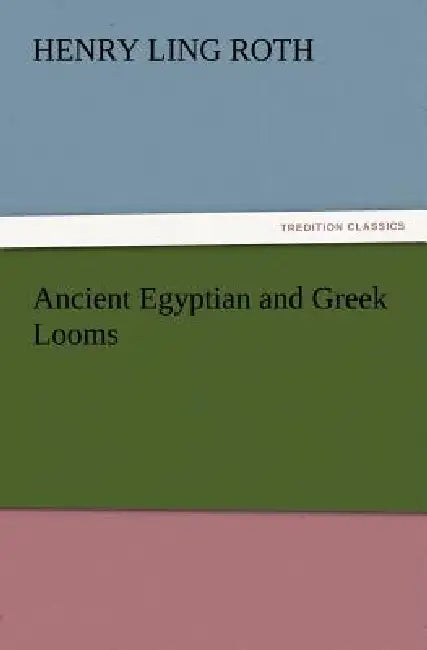 Ancient Egyptian and Greek Looms by H. Ling (Henry Ling) Roth