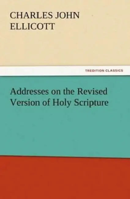 Addresses on the Revised Version of Holy Scripture by C. J. (Charles John) Ellicott