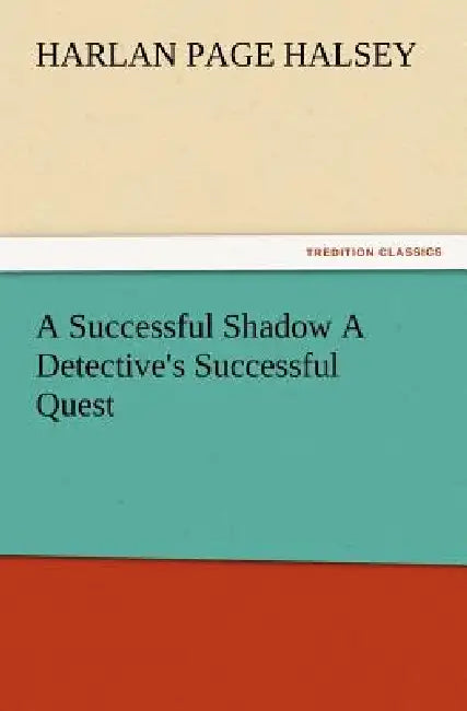 A Successful Shadow A Detective's Successful Quest by Harlan Page Halsey