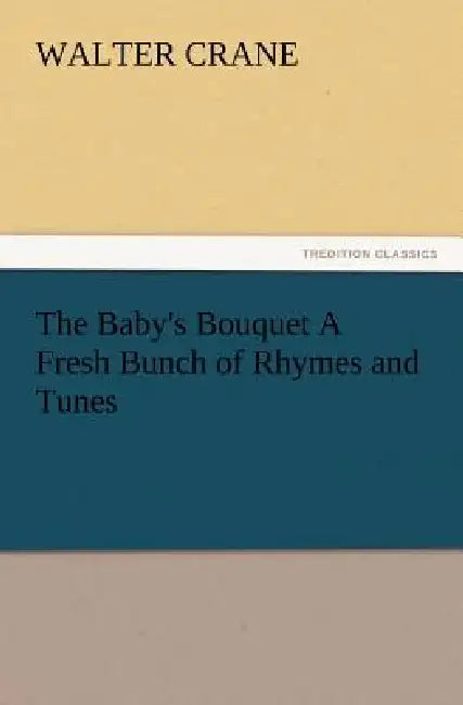 The Baby's Bouquet A Fresh Bunch of Rhymes and Tunes by Walter Crane