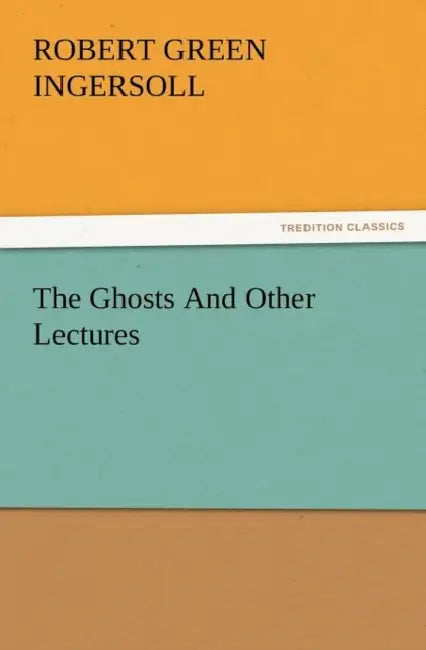 The Ghosts and Other Lectures by Robert Green Ingersoll
