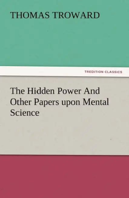 The Hidden Power and Other Papers Upon Mental Science by T. (Thomas) Troward