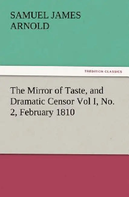 The Mirror of Taste, and Dramatic Censor Vol I, No. 2, February 1810 by Samuel James Arnold