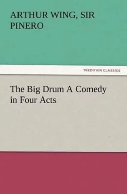 The Big Drum A Comedy in Four Acts by Arthur Wing Pinero