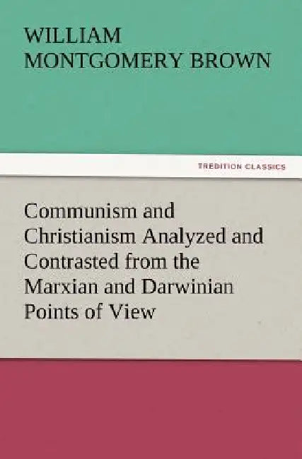 Communism and Christianism Analyzed and Contrasted from the Marxian and Darwinian Points of View by William Montgomery Brown