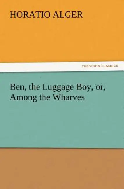 Ben, the Luggage Boy, or, Among the Wharves by Horatio Alger
