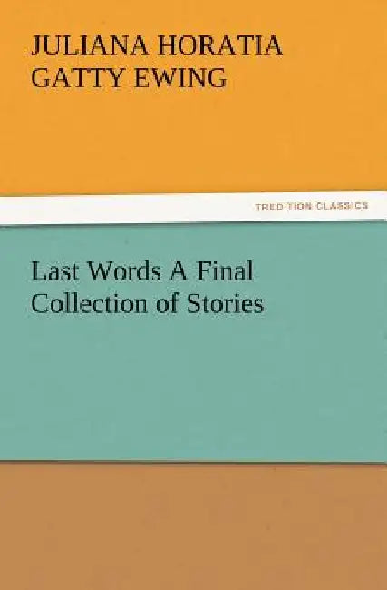 Last Words A Final Collection of Stories by Juliana Horatia Gatty Ewing