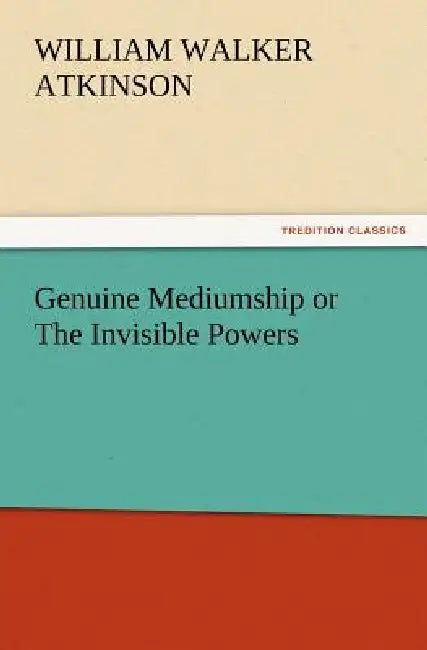 Genuine Mediumship or The Invisible Powers by William Walker Atkinson