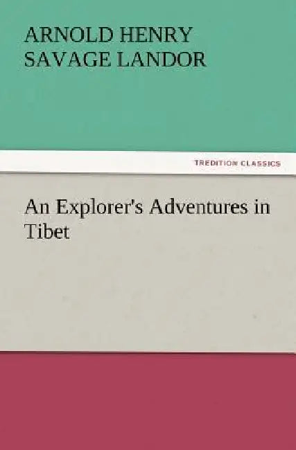 An Explorer's Adventures in Tibet by Arnold Henry Savage Landor