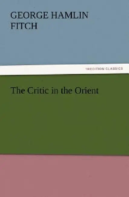 The Critic in the Orient by George Hamlin Fitch