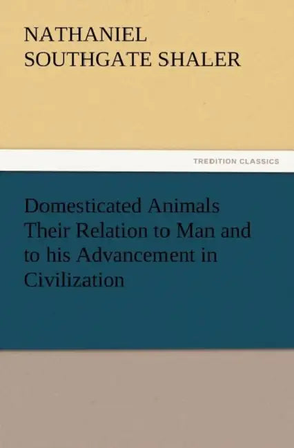 Domesticated Animals Their Relation to Man and to His Advancement in Civilization by Nathaniel Southgate Shaler