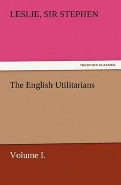 The English Utilitarians, Volume I. by Leslie Stephen
