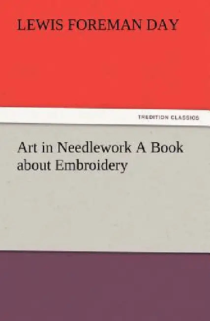 Art in Needlework A Book about Embroidery by Lewis Foreman Day