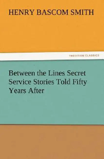 Between the Lines Secret Service Stories Told Fifty Years After by Henry Bascom Smith