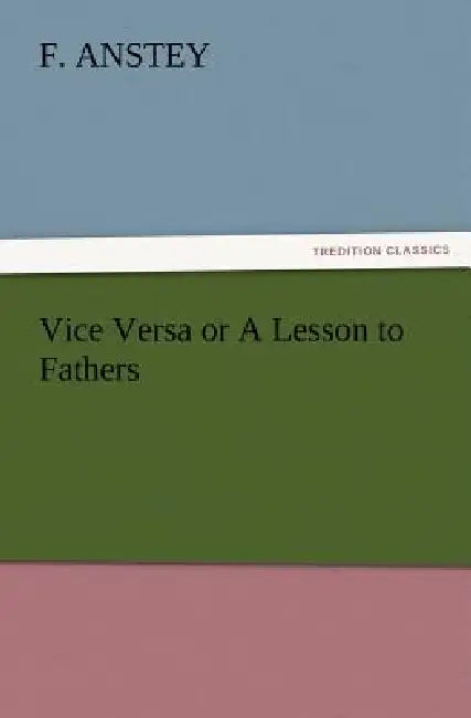 Vice Versa or A Lesson to Fathers by F. Anstey
