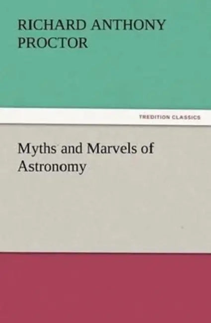 Myths and Marvels of Astronomy by Richard a. (Richard Anthony) Proctor