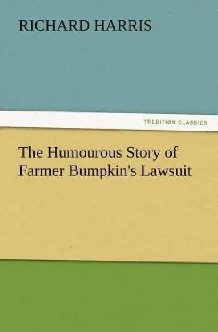The Humourous Story of Farmer Bumpkin's Lawsuit by Richard Harris