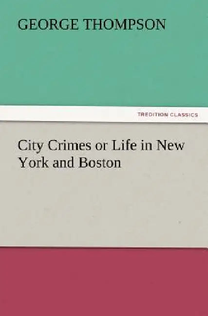 City Crimes or Life in New York and Boston by George Thompson
