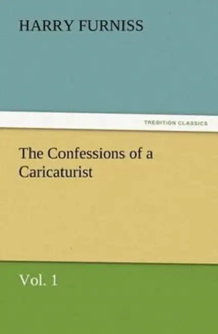 The Confessions of a Caricaturist, Vol. 1 by Harry Furniss