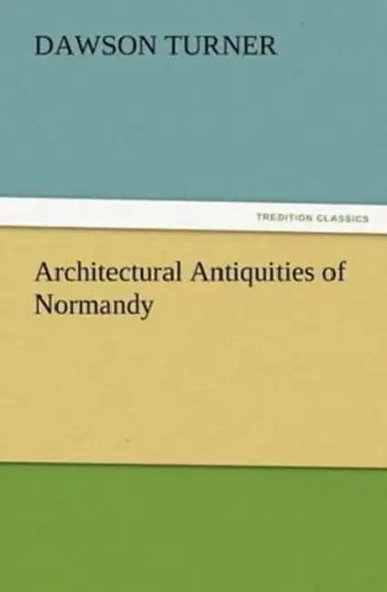 Architectural Antiquities of Normandy by Dawson Turner