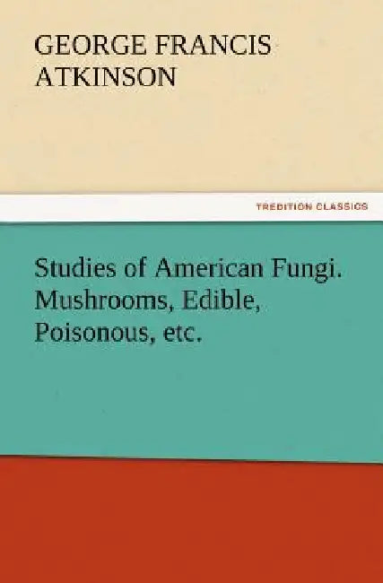 Studies of American Fungi. Mushrooms, Edible, Poisonous, etc. by George Francis Atkinson
