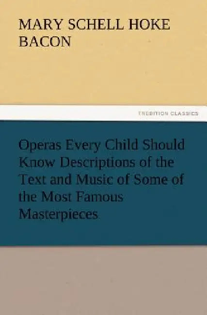 Operas Every Child Should Know Descriptions of the Text and Music of Some of the Most Famous Masterpieces by Mary Schell Hoke Bacon